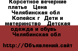 Корсетное вечерние платье › Цена ­ 1 500 - Челябинская обл., Копейск г. Дети и материнство » Детская одежда и обувь   . Челябинская обл.